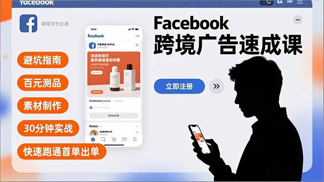 Facebook跨境广告速成课，避坑指南、百元测品、素材制作，30分钟实战，快速跑通首单出单-华夏圈