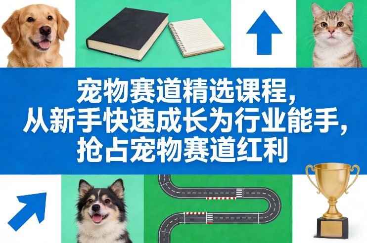 宠物赛道精选课程，从新手快速成长为行业能手，抢占宠物赛道红利-华夏圈