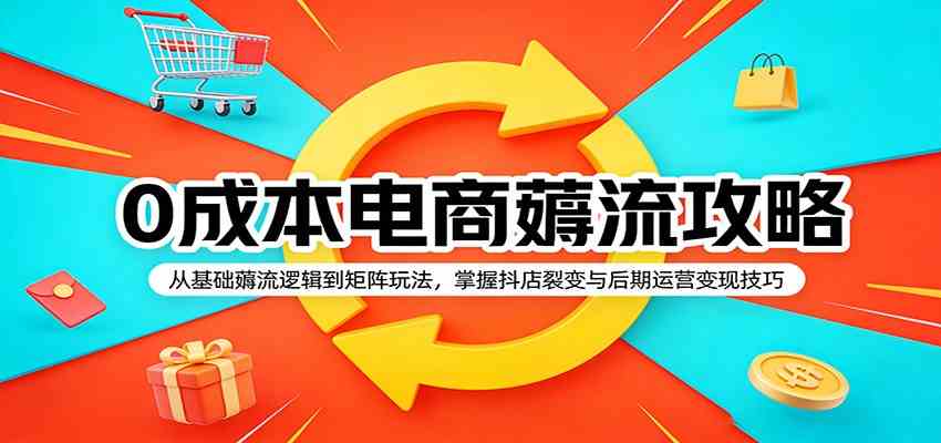 0成本电商薅流攻略：从基础薅流逻辑到矩阵玩法，掌握抖店裂变与后期运营变现技巧-华夏圈