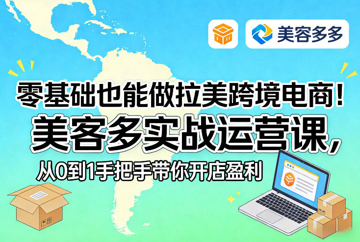 零基础也能做拉美跨境电商！美客多实战运营课，从0到1手把手带你开店盈利-华夏圈