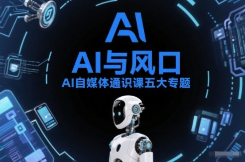 AI自媒体通识课五大专题，AI基础操作篇+AI生活娱乐篇+AI职场提效篇+AI自媒体实操篇+账号创作工具篇-华夏圈