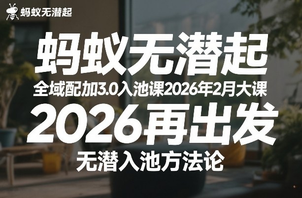 蚂蚁无潜不起全域配抖加3.0入池课2026年2月大课，2026再出发，无潜入池方法论-华夏圈
