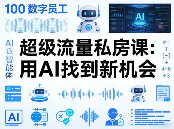 你的AI数字员工100个智能体，超级流量私房课，用AI找到新机会-华夏圈