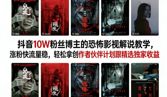 抖音10W粉丝博主的恐怖影视解说教学，涨粉快流量稳，轻松拿创作者伙伴计划跟精选独家收益-华夏圈