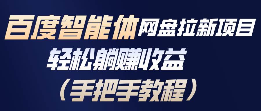 （17026期）百度智能体网盘拉新项目，轻松躺赚收益（手把手教程）-华夏圈