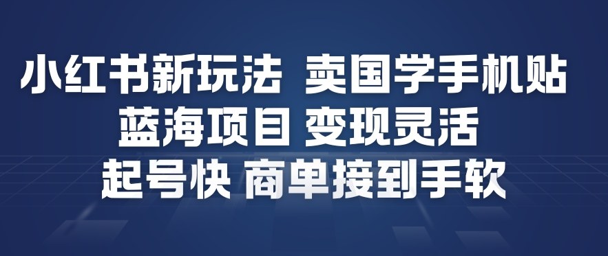 小红书新玩法，卖国学手机贴，蓝海项目，变现灵活，起号快，商单接到手软-华夏圈
