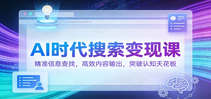 AI时代搜索变现课：精准信息查找，高效内容输出，突破认知天花板-华夏圈
