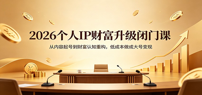 2026个人IP财富升级闭门课：从内容起号到财富认知重构，低成本做成大号变现-华夏圈