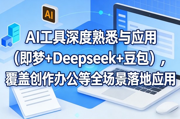 AI工具深度熟悉与应用（即梦+Deepseek+豆包），覆盖创作办公等全场景落地应用-华夏圈