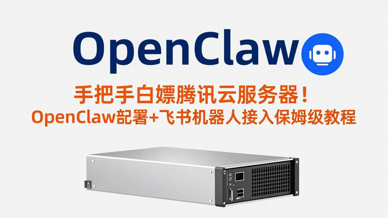 （17556期）手把手白嫖腾讯云服务器！OpenClaw部署+飞书机器人接入保姆级教程-华夏圈