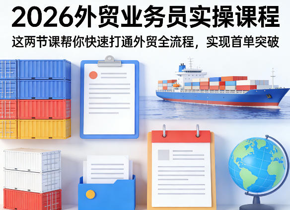 2026外贸业务员实操课程，这两节课帮你快速打通外贸全流程，实现首单突破-华夏圈