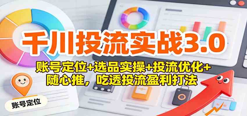 千川投流实战3.0：账号定位+选品实操+投流优化+随心推，吃透投流盈利打法-华夏圈