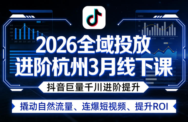 2026全域投放进阶杭州3月线下课，抖音巨量千川进阶提升，撬动自然流量、连爆短视频、提升ROI-华夏圈