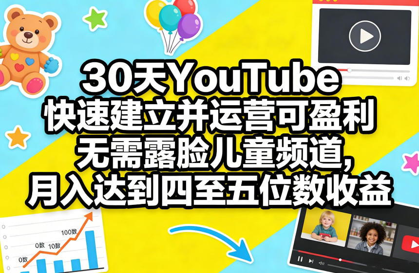30天YouTube快速建立并运营可盈利无需露脸儿童频道，月入达到四至五位数收益-华夏圈