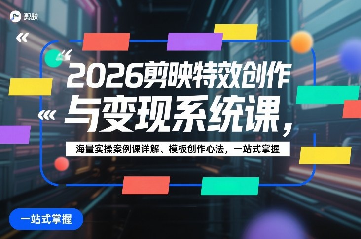 2026剪映特效创作与变现系统课，海量实操案例课详解、模板创作心法，一站式掌握-华夏圈