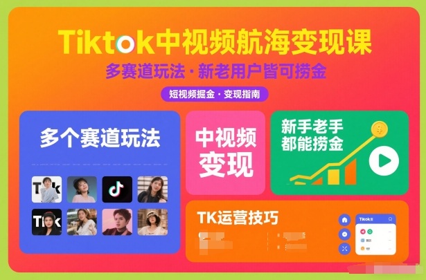 Tiktok中视频航海变现课，多个赛道玩法，新手老手都能在TK中视频捞金-华夏圈