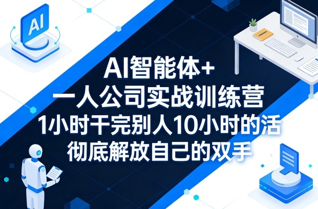 AI智能体+一人公司实战训练营，1小时干完别人10小时的活，彻底解放自己的双手-华夏圈