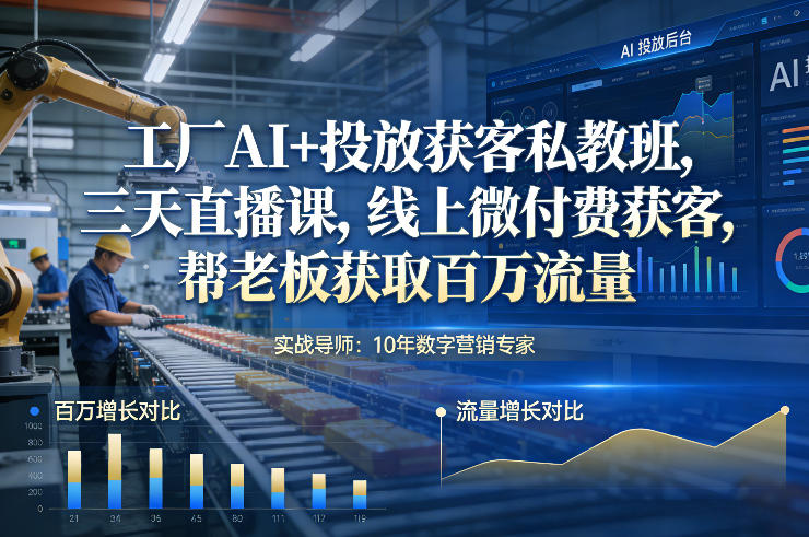 工厂AI+投放获客私教班，三天直播课，线上微付费获客，帮老板获取百万流量-华夏圈