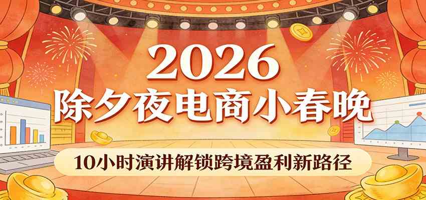 2026除夕夜电商小春晚，10小时演讲解锁跨境盈利新路径-华夏圈