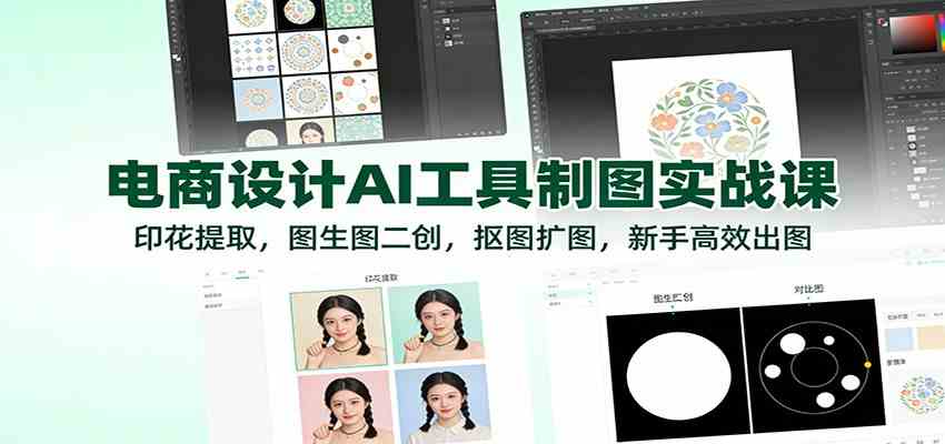 电商设计AI工具制图实战课：印花提取，图生图二创，抠图扩图，新手高效出图-华夏圈