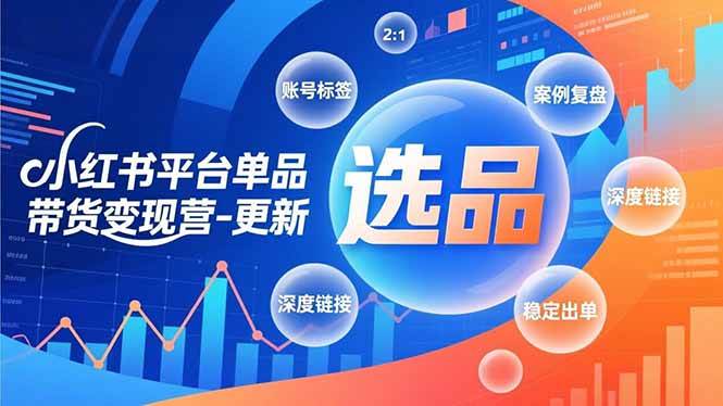 （16979期）小红书平台单品带货变现营-更新，极致选品、账号标签、案例复盘，深度链接，快速启动稳定出单-华夏圈