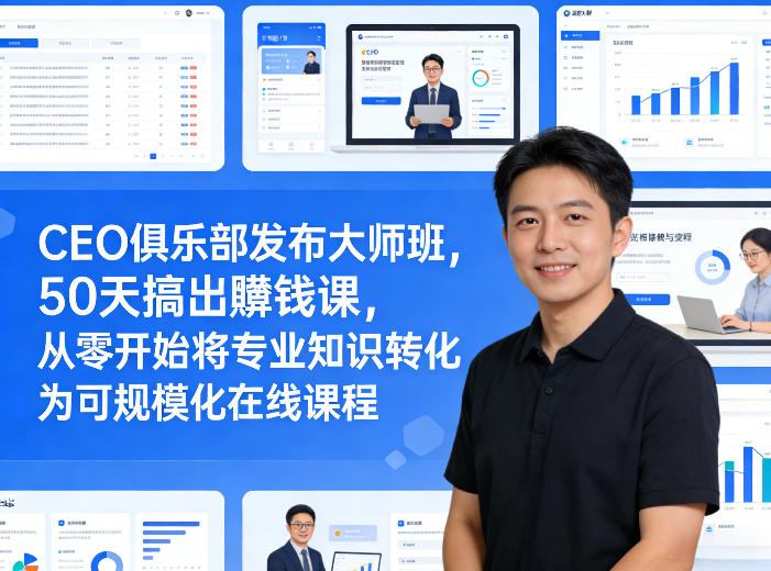 CEO俱乐部发布大师班，50天搞出賺钱课，从零开始将专业知识转化为可规模化在线课程-华夏圈