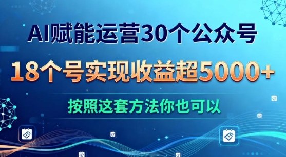 AI赋能运营30个公众号，18个号实现收益超5k+，按照这套方法你也可以-华夏圈
