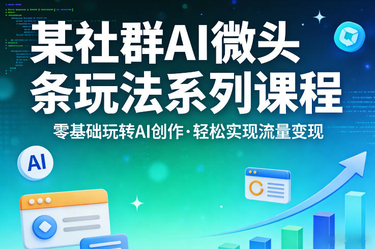 某社群的AI微头条玩法系列课程，零基础玩转AI创作，轻松实现流量变现-华夏圈