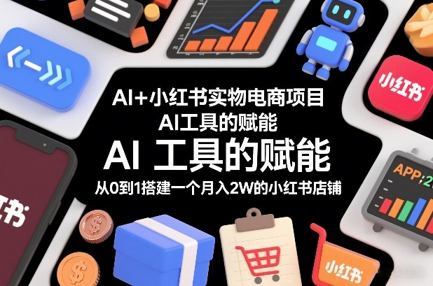 AI+小红书实物电商项目，AI工具的赋能，从0到1搭建一个月入2W的小红书店铺-华夏圈
