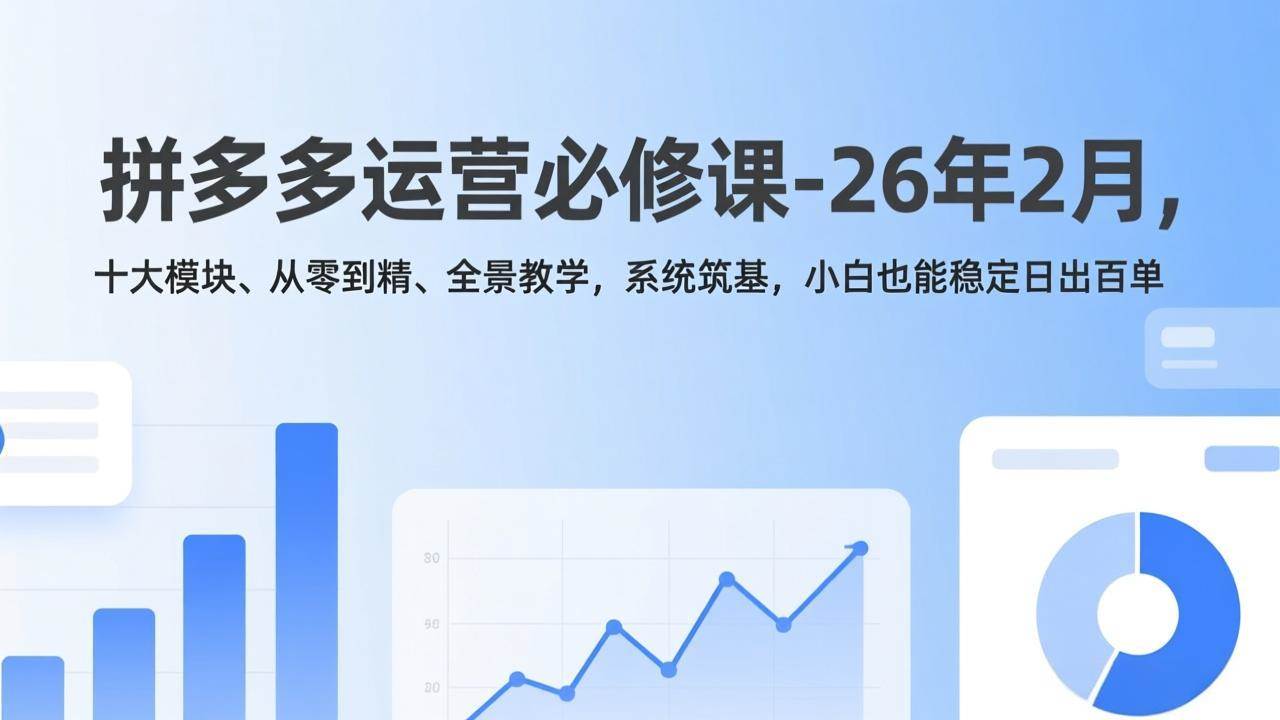 （17355期）拼多多运营必修课-26年2月，十大模块、从零到精、全景教学，系统筑基，小白也能稳定日出百单-华夏圈