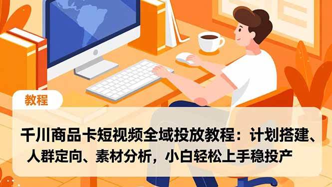 （16851期）千川商品卡短视频全域投放教程：计划搭建、人群定向、素材分析，小白轻松上手稳投产-华夏圈