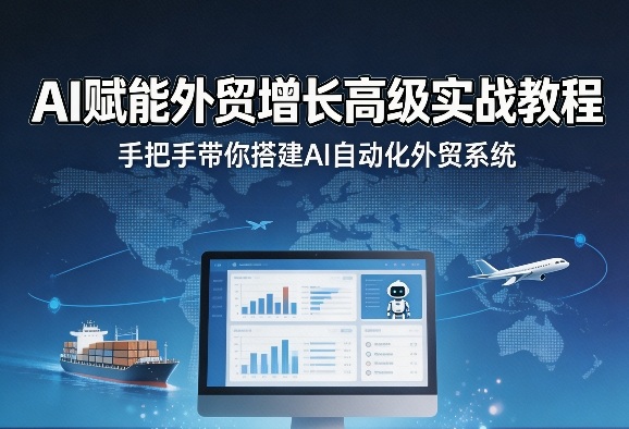 AI赋能外贸增长高级实战教程，手把手带你搭建AI自动化外贸系统-华夏圈