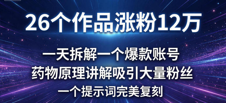 26个作品涨粉12w，一天拆解一个爆款账号，药物原理讲解吸引大量粉丝，一个提示词完美复刻-华夏圈