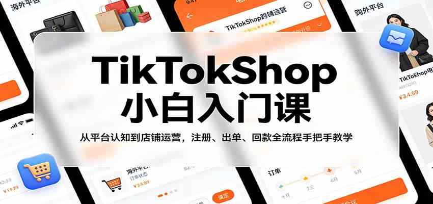 TikTokShop小白入门课：从平台认知到店铺运营，注册、出单、回款全流程手把手教学-华夏圈