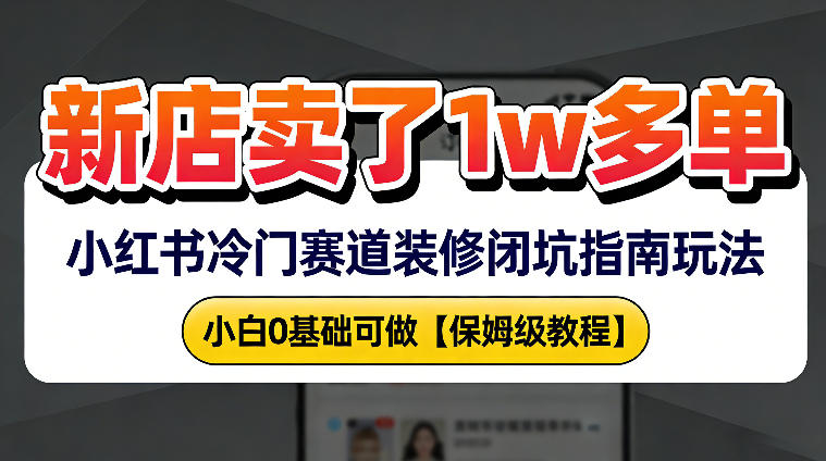 新店19.9客单价卖了1w+，小红书冷门赛道装修闭坑指南玩法，小白0基础可做-华夏圈
