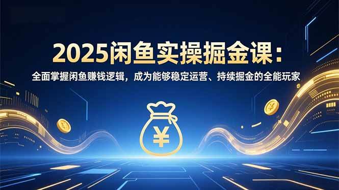 （16976期）2025闲鱼实操掘金课：全面掌握闲鱼賺钱逻辑，成为能够稳定运营、持续掘金的全能玩家-华夏圈