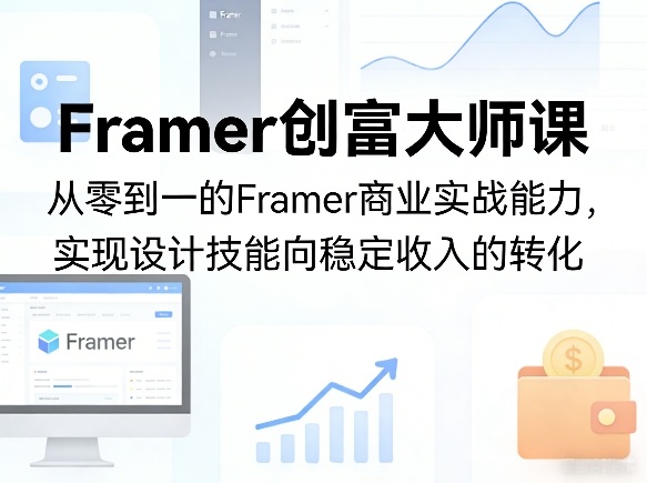 Framer创富大师课，从零到一的Framer商业实战能力，实现设计技能向稳定收入的转化-华夏圈