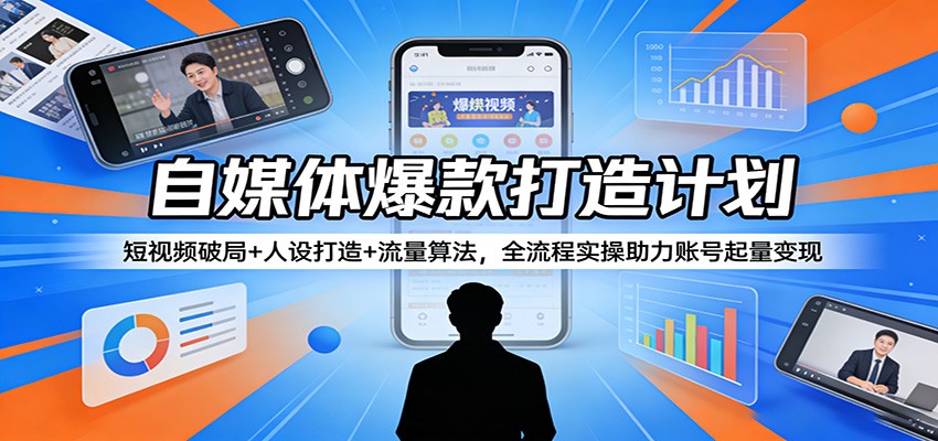 自媒体爆款打造计划：短视频破局+人设打造+流量算法，全流程实操助力账号起量变现-华夏圈