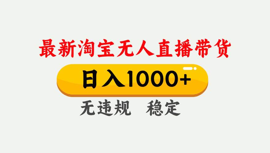 （17465期）淘宝无人直播【最新】，独家技术，日入1000+，无违规无封号，可矩阵，长期稳定-华夏圈