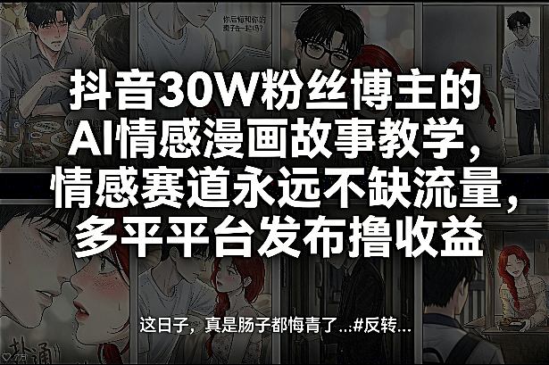 抖音30W粉丝博主的AI情感漫画故事教学，情感赛道永远不缺流量，多平台发布撸收益！-华夏圈