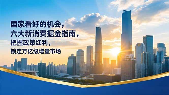 （16995期）某付费文章：国家看好的机会，六大新消费掘金指南，把握政策红利，锁定万亿级增量市场-华夏圈