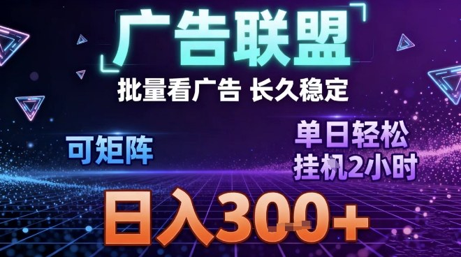 最新广告联盟全自动掘金，长期稳定，单窗口最高收益30+，可矩阵日入3张【揭秘】-华夏圈