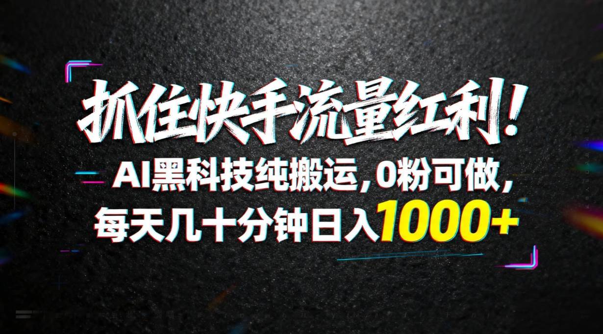 （18066期）抓住快手流量红利！AI黑科技纯搬运，0粉可做，每天几十分钟日入1000+-华夏圈