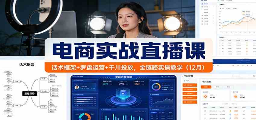 电商实战直播课：话术框架+罗盘运营+千川投放，全链路实操教学（12月）-华夏圈