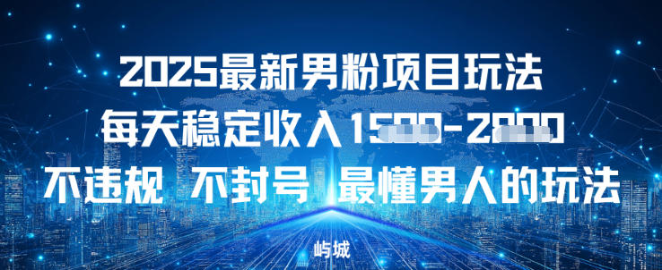 2025最新男粉项目玩法每天稳定收入多张，不违规不封号，最懂男人的玩法之一-华夏圈