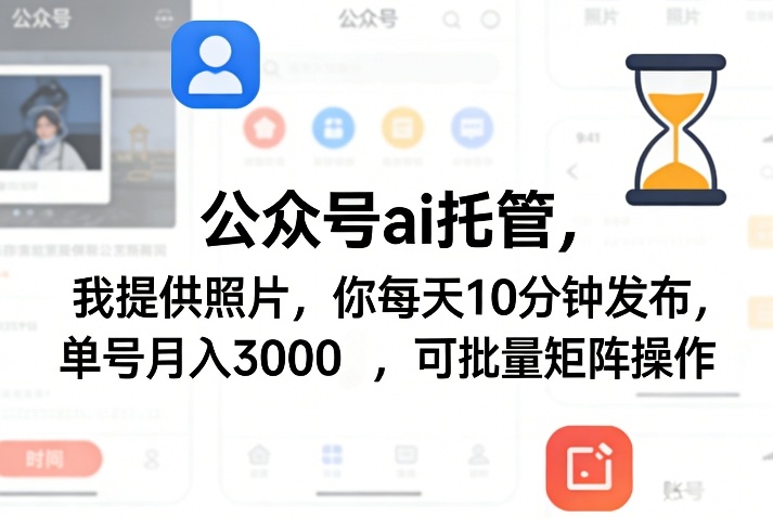 公众号ai托管，我提供照片，你每天10分钟发布，单号月入3000＋，可批量矩阵操作【揭秘】-华夏圈