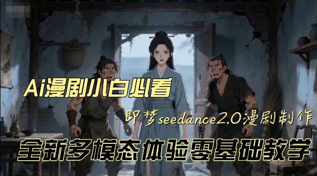 即梦seedance2.0创作漫剧文档，全新多模态体验零基础教学，让你一次性学会做动漫视频-华夏圈