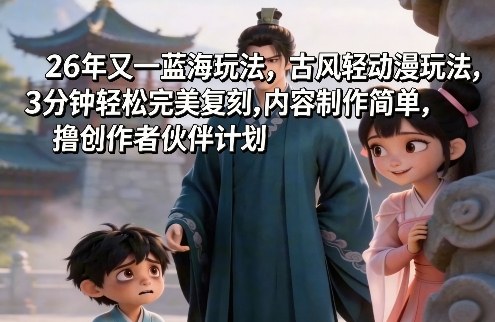 26年又一蓝海玩法，古风轻动漫玩法，3分钟轻松完美复刻,内容制作简单，撸创作者伙伴计划-华夏圈