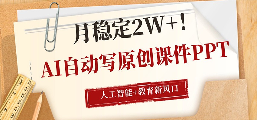 AI自动写原创课件PPT，人工智能+教育新AI风口，月稳定2W+-华夏圈