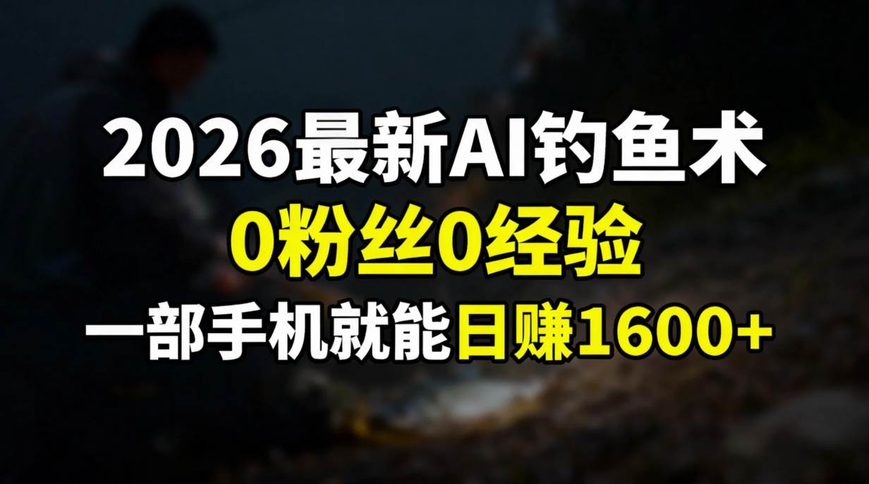 （17084期）2026最新AI钓鱼术:0粉丝0经验，一部手机就能开启赚钱模式-华夏圈